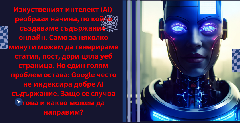 Изкуственият интелект (AI) преобрази начина, по който създаваме съдържание онлайн. Само за няколко минути можем да генерираме статия, пост, дори цяла уеб страница. Но един голям проблем остава: Google често не индексира добре AI съдържание. Защо се случва това и какво можем да направим?